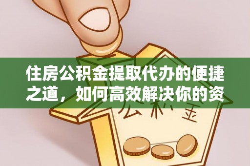 沿河住房公积金提取代办的便捷之道，如何高效解决你的资金需求